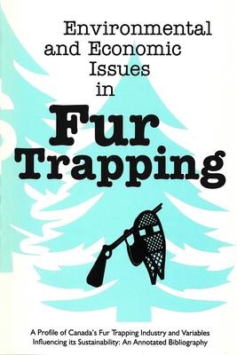 Environmental and Economic Issues in Fur Trapping: A Profile of Canadas Fur Trapping Industry and Variables Influencing Its Sustainability: An Annotated Bibliography