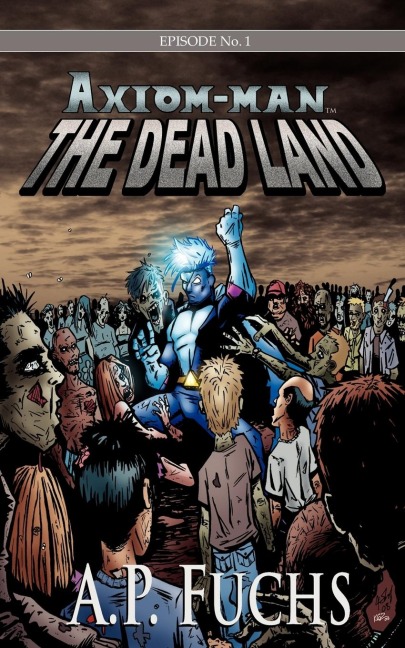 Axiom-man: The Dead Land: A Superhero/Zombie Novel [Axiom-Man Saga Episode No. 1]