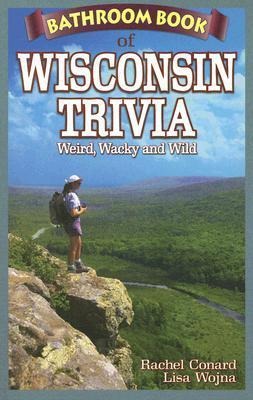 Bathroom Book of Wisconsin Trivia: Weird, Wacky and Wild