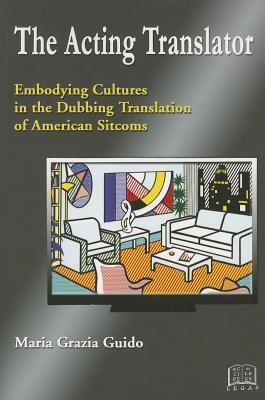 The Acting Translator: Embodying Cultures in the Dubbing Translation of American Sitcoms