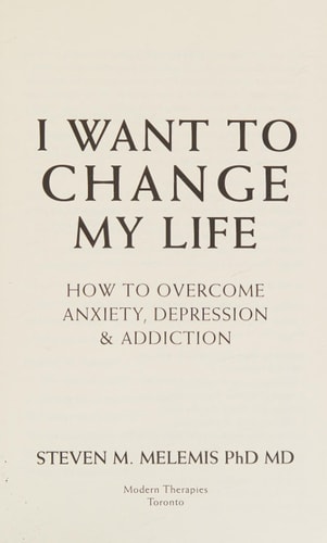 I Want to Change My Life How to Overcome Anxiety, Depression, & Addiction