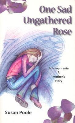 One Sad Ungathered Rose: Schizophrenia--A Mothers Story