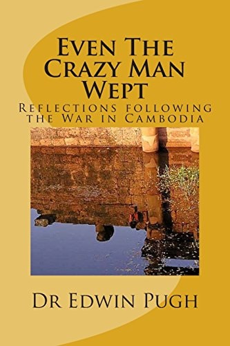 Even the Crazy Man Wept Reflections Following the War in Cambodia