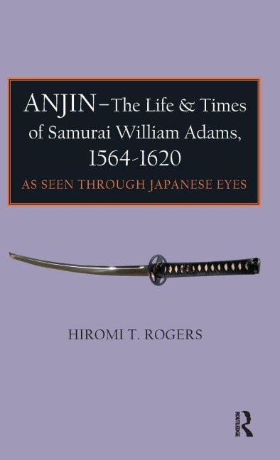 Anjin - The Life and Times of Samurai William Adams, 1564-1620: A Japanese Perspective
