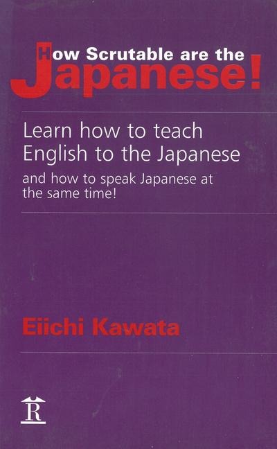 How Scrutable Are the Japanese! Learn How to Teach English to the Japanese and How to Speak Japanese at the Same Time!