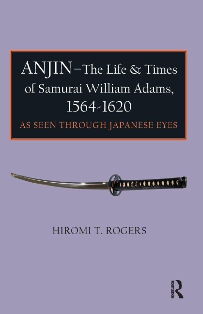 Anjin - The Life and Times of Samurai William Adams, 1564-1620: A Japanese Perspective