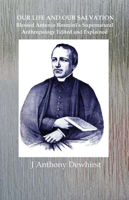 OUR LIFE AND OUR SALVATION: Blessed Antonio Rosminis Supernatural Anthropology Edited and Explained