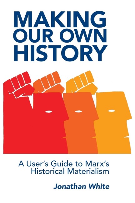 Making Our Own History: A Users Guide to Marxs Historical Materialism