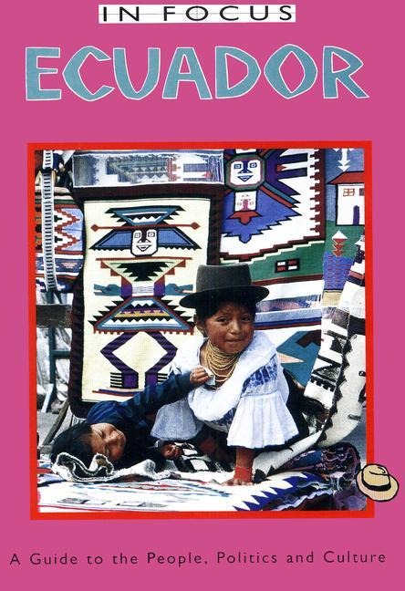 Ecuador in Focus: A Guide to the People, Politics and Culture