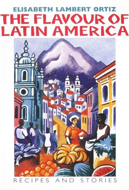 The Flavour of Latin America: Recipes and Stories