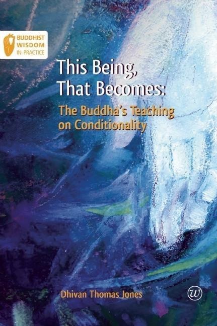 This Being, That Becomes: The Buddhas Teaching on Conditionality