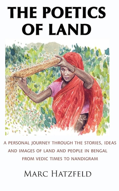 The Poetics of Land: A personal journey through the stories, ideas and images of land and people in Bengal, from Vedic times to Nandigram