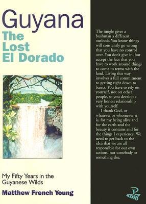 Guyana: The Lost El Dorado: My Fifty Years in the Guyanese Wilds