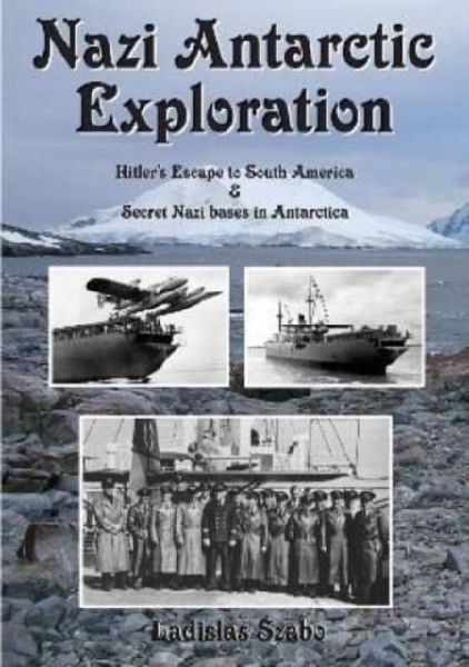 Nazi Antarctic Exploration: Hitlers Escape to South America and Secret Bases in Antarctica