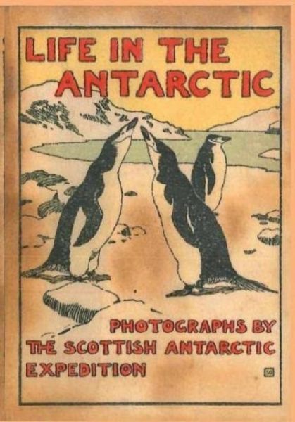 LIFE IN THE ANTARCTIC: Photographs by the Scottish Antarctic Expedition