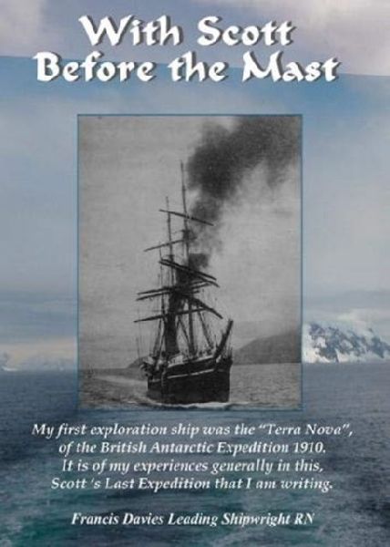 With Scott before the Mast: These are the Journals of Francis Davies Leading Shipwright RN when on board Captain Scotts Terra Nova