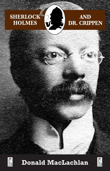Sherlock Holmes and Dr. Crippen: The North London Cellar murder (the crime of the century) as recorded by Dr. John H. Watson
