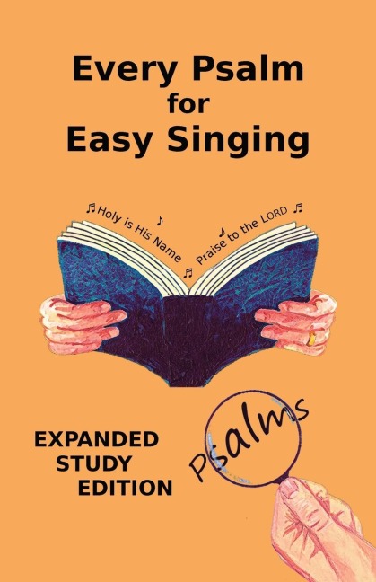 Every Psalm for Easy Singing: Expanded Study Edition.  A translation for singing arranged in daily portions with Textual and Exegetical Notes on the Translation