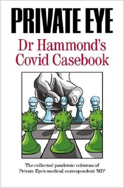 PRIVATE EYE Dr Hammonds Covid Casebook: The collected pandemic columns of Private Eyes medical correspondent MD