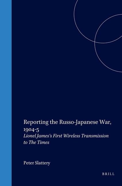 Reporting the Russo-Japanese War, 1904-5: Lionel Jamess First Wireless Transmission to the Times