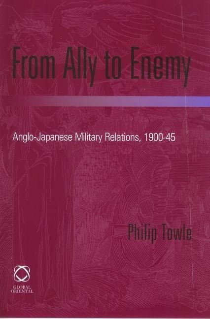 From Ally to Enemy: Anglo-Japanese Military Relations, 1900-45