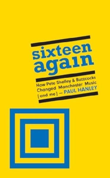 Sixteen Again: How Pete Shelley & Buzzcocks Changed Manchester Music (and me)