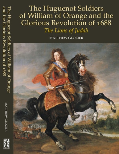 Huguenot Soldiers of William of Orange and the Glorious Revolution of 1688: The Lions of Judah