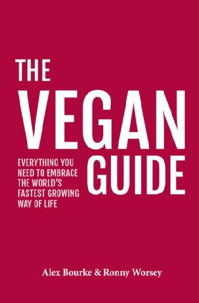 The Vegan Guide: Everything you need to embrace the worlds fastest growing way of life