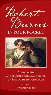 Robert Burns in Your Pocket: A Biography, and Selected Poems and Songs, of Scotlands National Poet