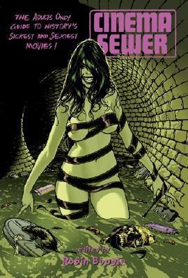 Cinema Sewer Volume One: The Adults Only Guide to Historys Sickest and Sexiest Movies!