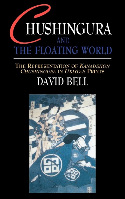 Chushingura and the Floating World: The Representation of Kanadehon Chushingura in Ukiyo-e Prints