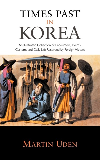 Times Past in Korea: An Illustrated Collection of Encounters, Customs and Daily Life Recorded by Foreign Visitors