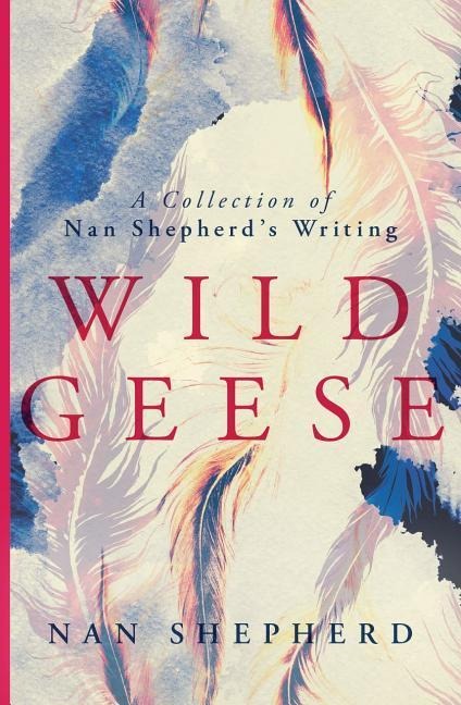 Wild Geese: A Collection of Nan Shepherds Writing
