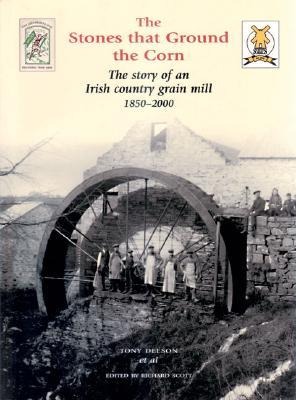 The Stones That Ground the Corn: The Story of an Irish Country Grain Mill 1850-2000