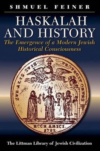 Haskalah and History: The Emergence of a Modern Jewish Historical Consciousness (Littman Library of Jewish Civilization)