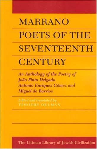 Marrano Poets of the Seventeenth Century An Anthology of the Poetry of João Pinto Delgado, Antonio Enríquez Gómez, and Miguel de Barrios