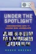 Under the Spotlight: Conversations with 17 Leading Irish Journalists
