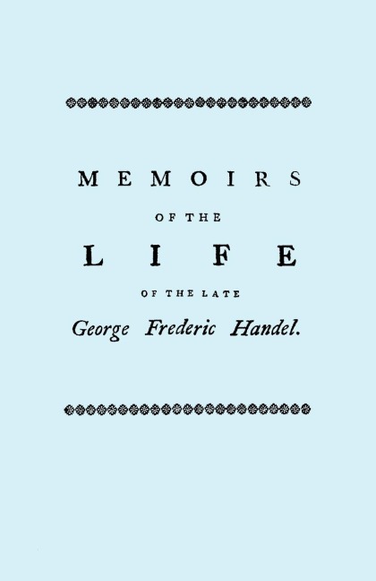 Memoirs of the Life of the Late George Frederic Handel. [Facsimile of 1760 Edition]