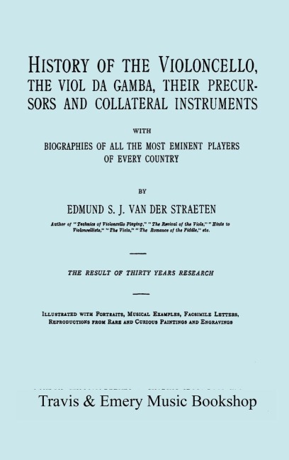 History of the Violoncello, the Viol da Gamba, their Precursors and Collateral Instruments, with Biographies of all the Most Eminent players in Every Country. [Facsimile of the 1915 edition, two volumes in one book].