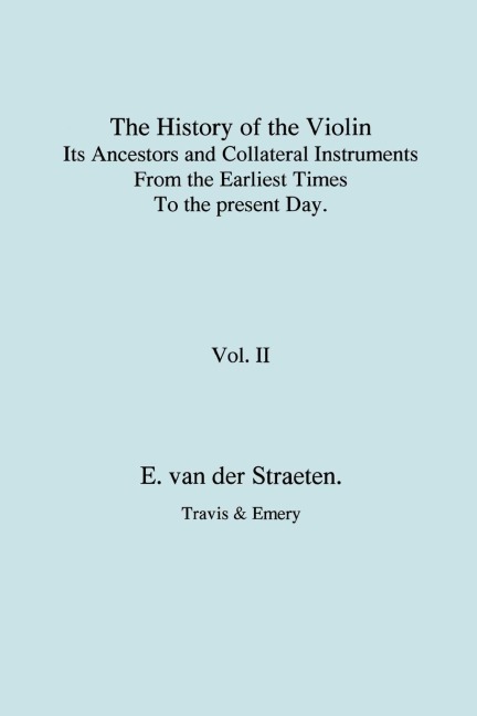 History of the Violin, Its Ancestors and Collateral Instruments from the Earliest Times to the Present Day. Volume 2. (Fascimile reprint).