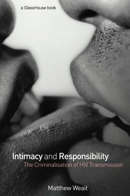 Intimacy and Responsibility: The Criminalisation of HIV Transmission