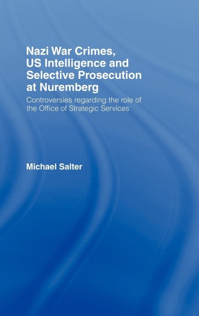 Nazi War Crimes, Us Intelligence and Selective Prosecution at Nuremberg: Controversies Regarding the Role of the Office of Strategic Services
