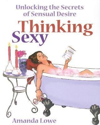 Thinking Sexy: Unlocking the Secrets of Sensual Desire
