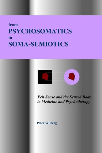 From Psychosomatics to Soma-semiotics Felt Sense and the Sensed Body in Medicine and Psychotherapy
