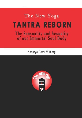 The New Yoga - Tantra Reborn The Sensuality and Sexuality of Our Immortal Soul Body
