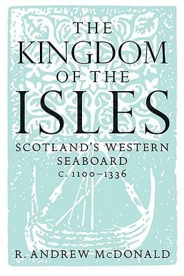 The Kingdom of the Isles: Scotlands Western Seaboard c.1100-1336