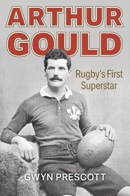 Arthur Gould: Rugbys First Superstar