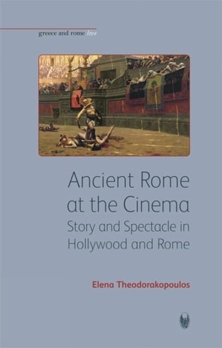 Ancient Rome at the Cinema Story and Spectacle in Hollywood and Rome