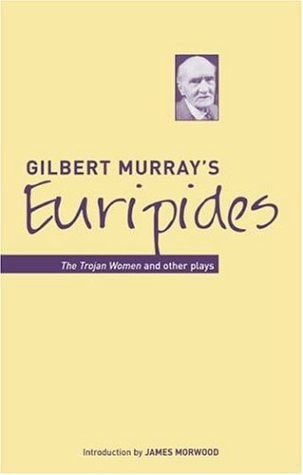 Gilbert Murray's Euripides The Trojan Women and Other Plays