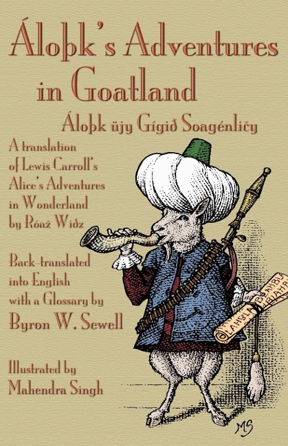 Áloþks Adventures in Goatland: (Áloþk üjy Gígið Soagénli¿y): A Translation of Lewis Carrolls Alices Adventures in Wonderland by Róa¿ Wiðz, Back-translated into English with a glossary by Byron W. Sewell